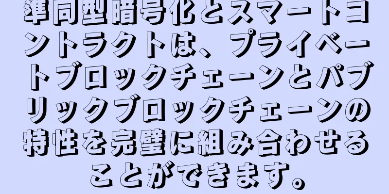 準同型暗号化とスマートコントラクトは、プライベートブロックチェーンとパブリックブロックチェーンの特性を完璧に組み合わせることができます。