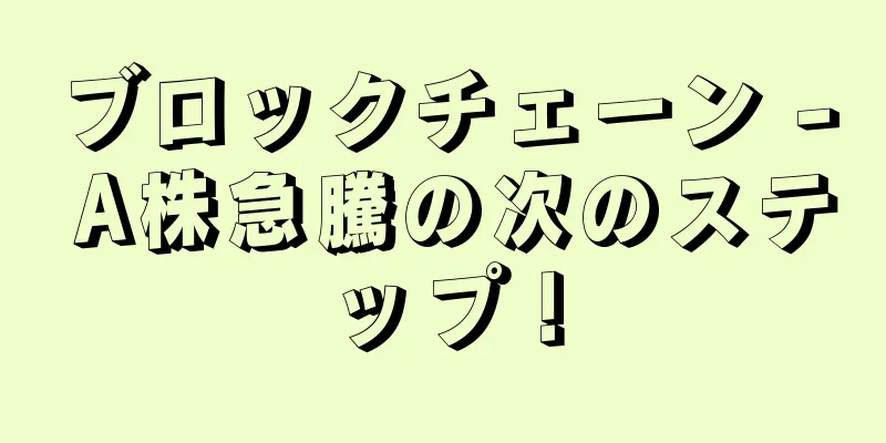 ブロックチェーン - A株急騰の次のステップ！