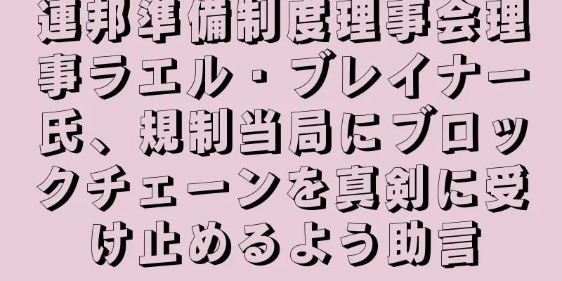 連邦準備制度理事会理事ラエル・ブレイナー氏、規制当局にブロックチェーンを真剣に受け止めるよう助言