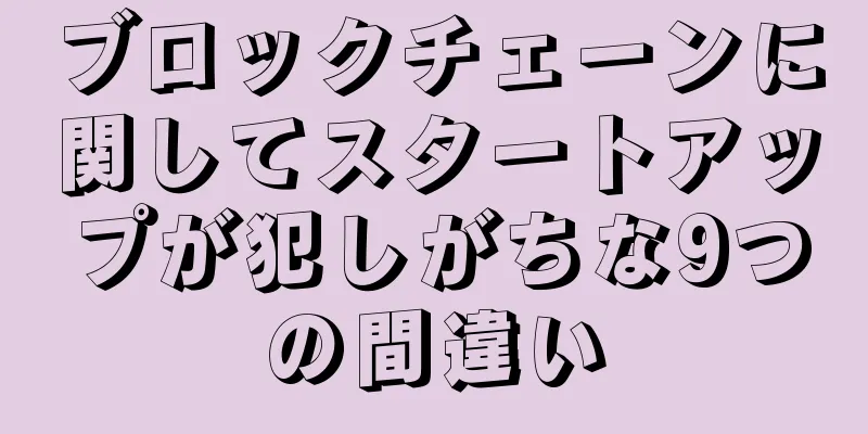 ブロックチェーンに関してスタートアップが犯しがちな9つの間違い