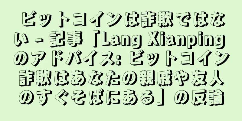 ビットコインは詐欺ではない - 記事「Lang Xianping のアドバイス: ビットコイン詐欺はあなたの親戚や友人のすぐそばにある」の反論