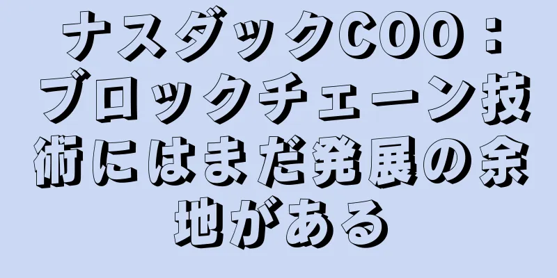 ナスダックCOO：ブロックチェーン技術にはまだ発展の余地がある