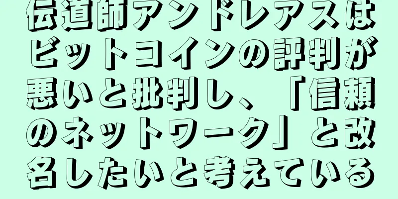 伝道師アンドレアスはビットコインの評判が悪いと批判し、「信頼のネットワーク」と改名したいと考えている