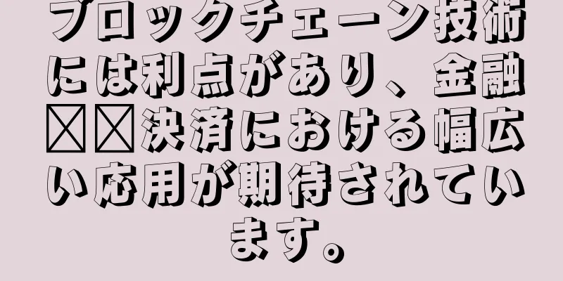 ブロックチェーン技術には利点があり、金融​​決済における幅広い応用が期待されています。