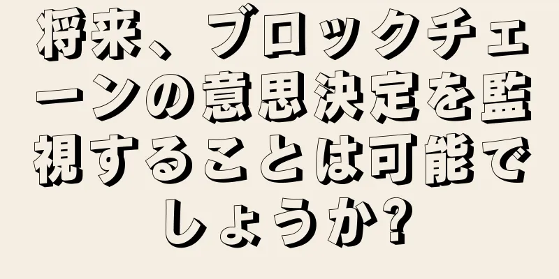 将来、ブロックチェーンの意思決定を監視することは可能でしょうか?