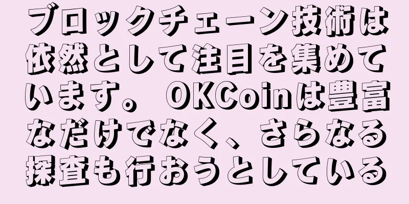 ブロックチェーン技術は依然として注目を集めています。 OKCoinは豊富なだけでなく、さらなる探査も行おうとしている