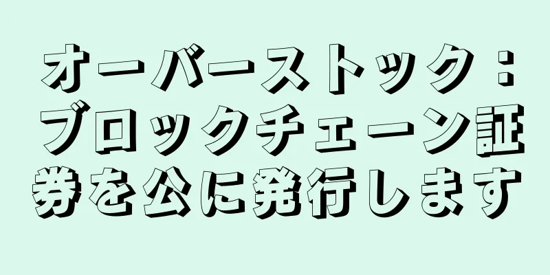 オーバーストック：ブロックチェーン証券を公に発行します