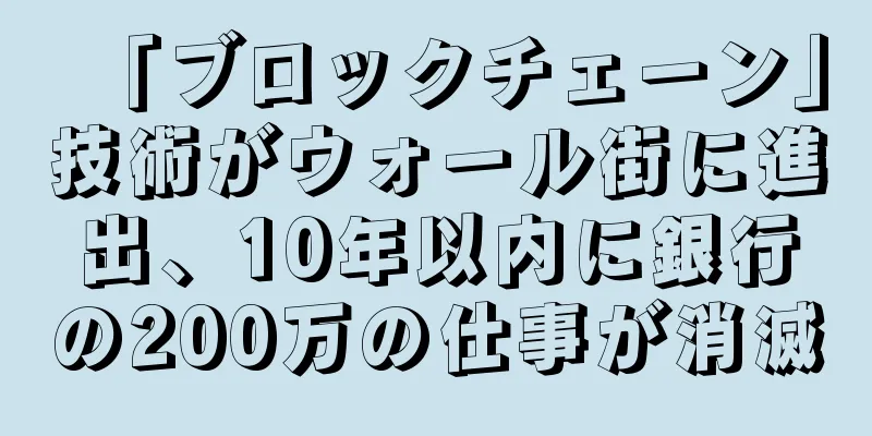 「ブロックチェーン」技術がウォール街に進出、10年以内に銀行の200万の仕事が消滅
