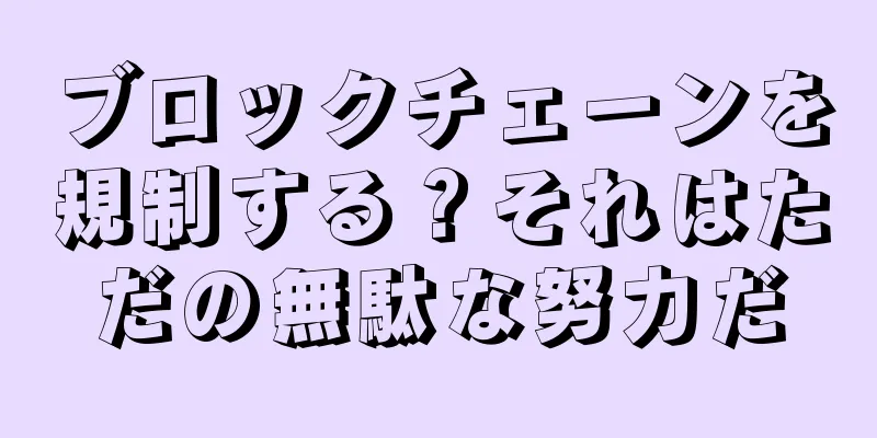 ブロックチェーンを規制する？それはただの無駄な努力だ