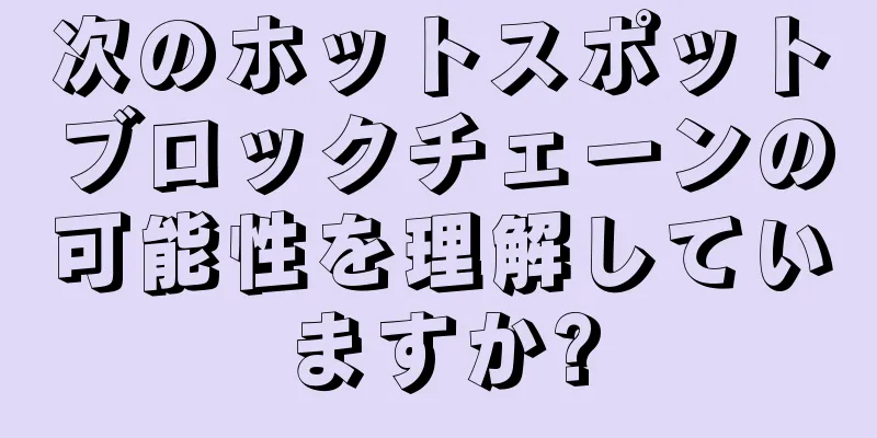次のホットスポットブロックチェーンの可能性を理解していますか?