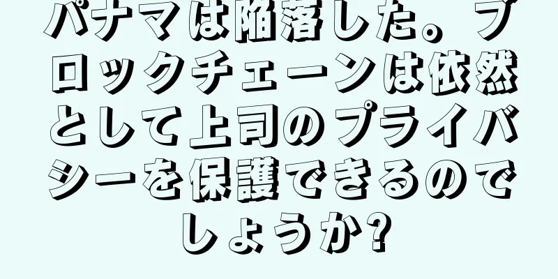 パナマは陥落した。ブロックチェーンは依然として上司のプライバシーを保護できるのでしょうか?