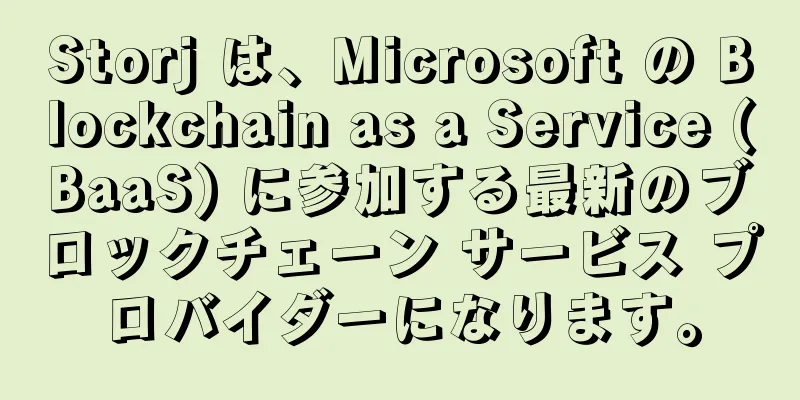 Storj は、Microsoft の Blockchain as a Service (BaaS) に参加する最新のブロックチェーン サービス プロバイダーになります。
