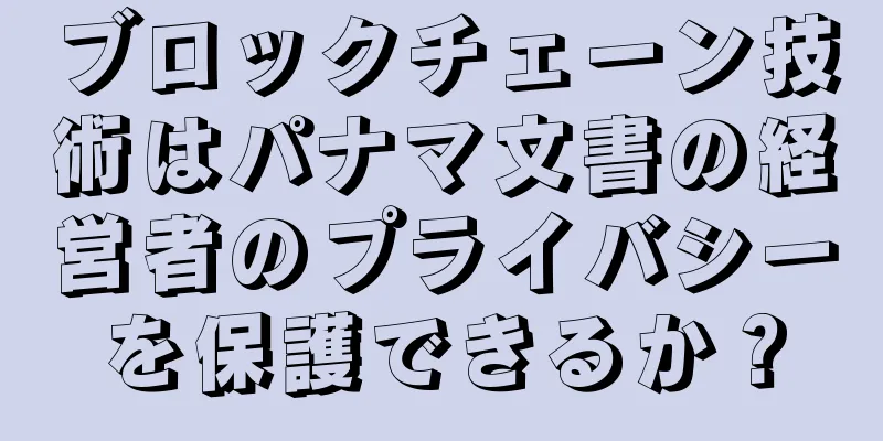 ブロックチェーン技術はパナマ文書の経営者のプライバシーを保護できるか？
