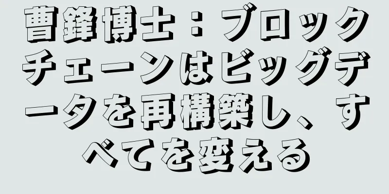 曹鋒博士：ブロックチェーンはビッグデータを再構築し、すべてを変える