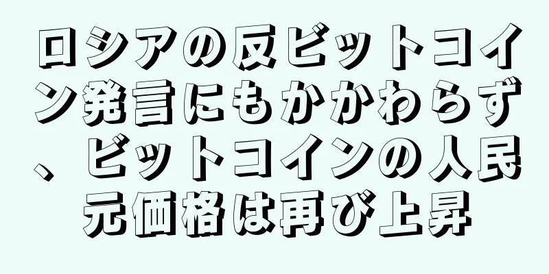 ロシアの反ビットコイン発言にもかかわらず、ビットコインの人民元価格は再び上昇