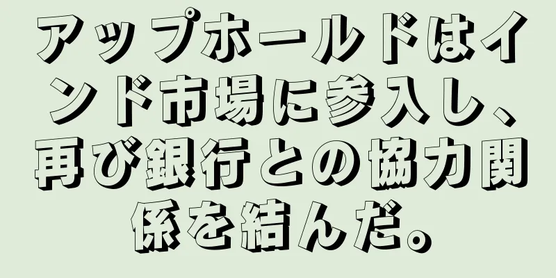 アップホールドはインド市場に参入し、再び銀行との協力関係を結んだ。