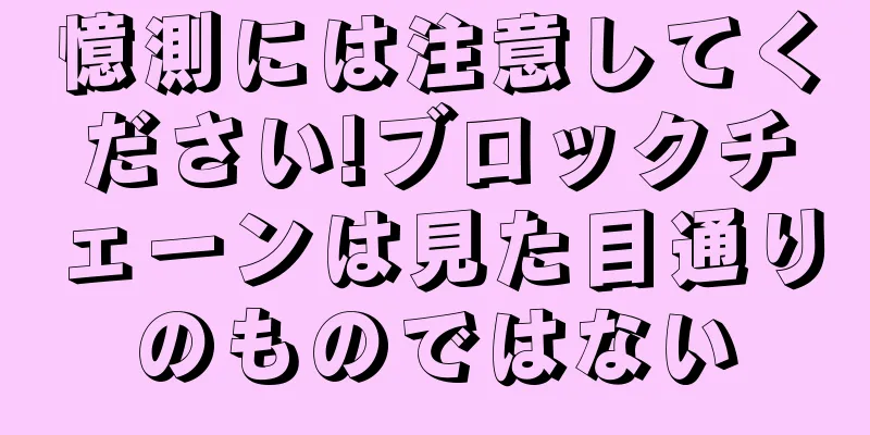 憶測には注意してください!ブロックチェーンは見た目通りのものではない