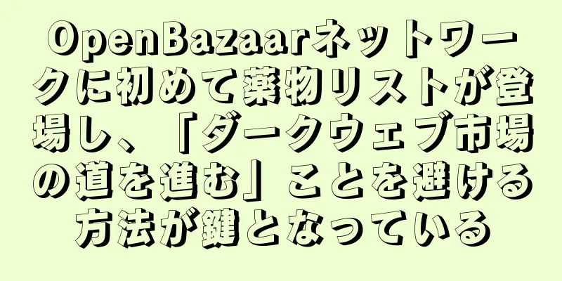 OpenBazaarネットワークに初めて薬物リストが登場し、「ダークウェブ市場の道を進む」ことを避ける方法が鍵となっている