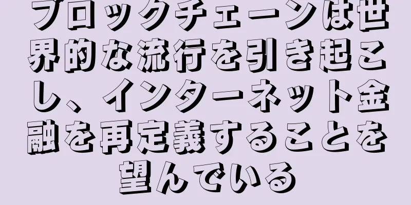 ブロックチェーンは世界的な流行を引き起こし、インターネット金融を再定義することを望んでいる