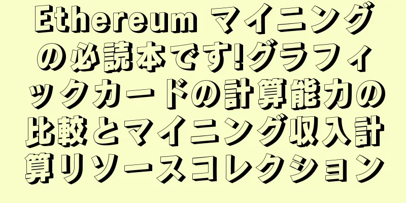 Ethereum マイニングの必読本です!グラフィックカードの計算能力の比較とマイニング収入計算リソースコレクション