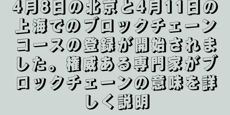 4月8日の北京と4月11日の上海でのブロックチェーンコースの登録が開始されました。権威ある専門家がブロックチェーンの意味を詳しく説明