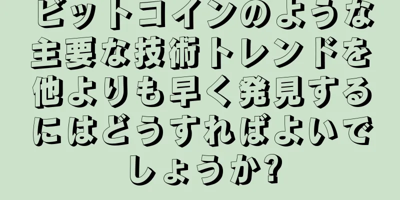 ビットコインのような主要な技術トレンドを他よりも早く発見するにはどうすればよいでしょうか?