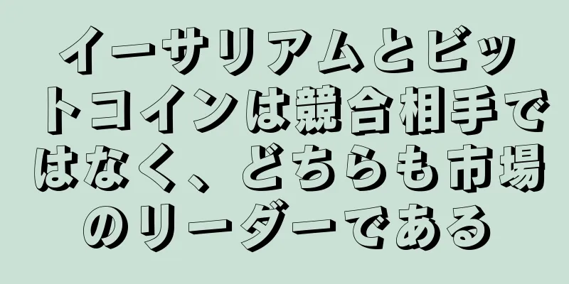 イーサリアムとビットコインは競合相手ではなく、どちらも市場のリーダーである