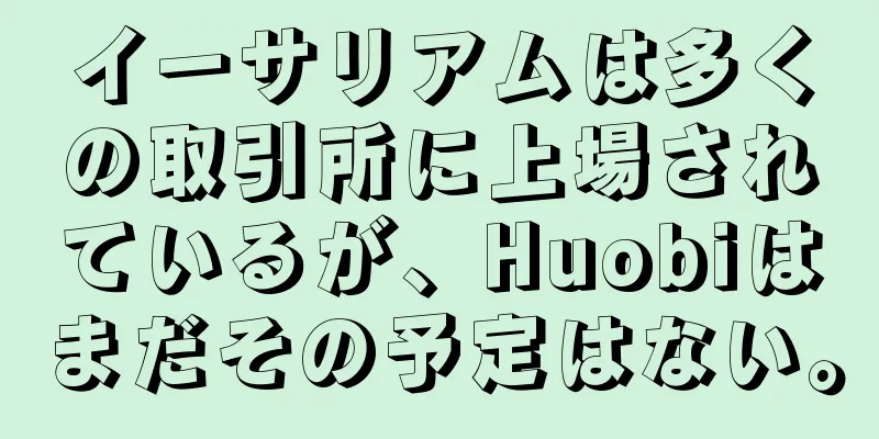 イーサリアムは多くの取引所に上場されているが、Huobiはまだその予定はない。