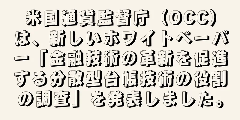 米国通貨監督庁（OCC）は、新しいホワイトペーパー「金融技術の革新を促進する分散型台帳技術の役割の調査」を発表しました。