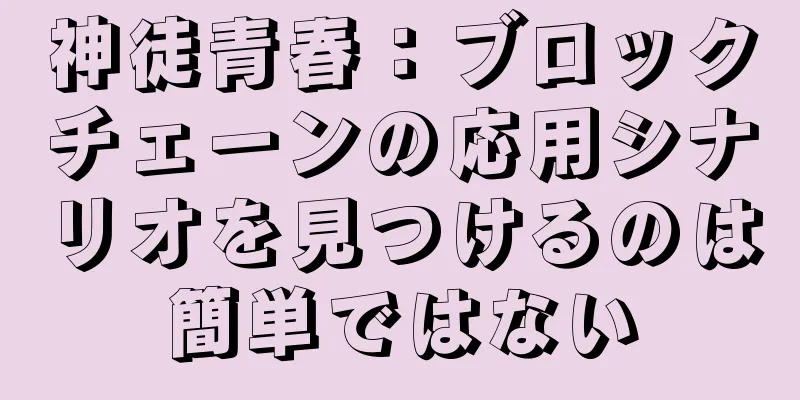 神徒青春：ブロックチェーンの応用シナリオを見つけるのは簡単ではない