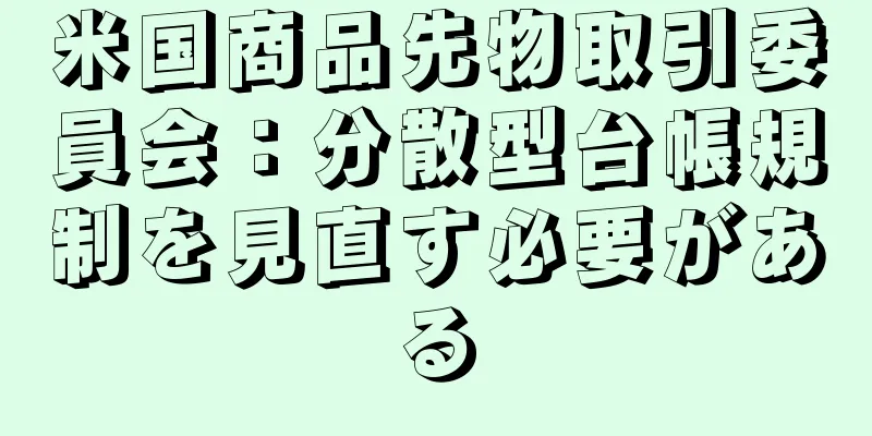 米国商品先物取引委員会：分散型台帳規制を見直す必要がある