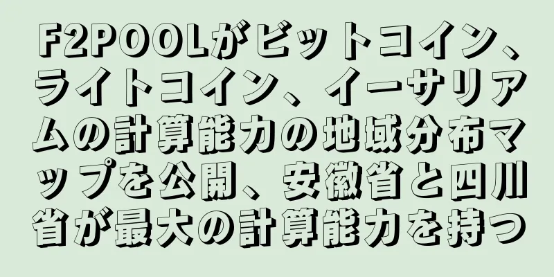 F2POOLがビットコイン、ライトコイン、イーサリアムの計算能力の地域分布マップを公開、安徽省と四川省が最大の計算能力を持つ