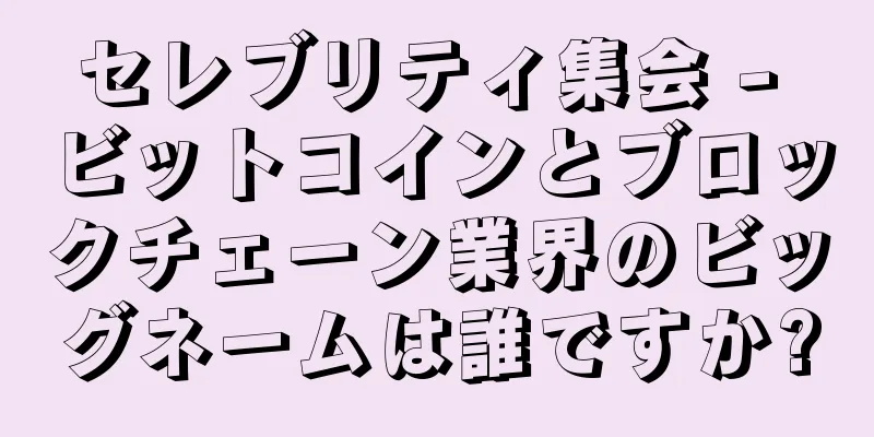 セレブリティ集会 - ビットコインとブロックチェーン業界のビッグネームは誰ですか?