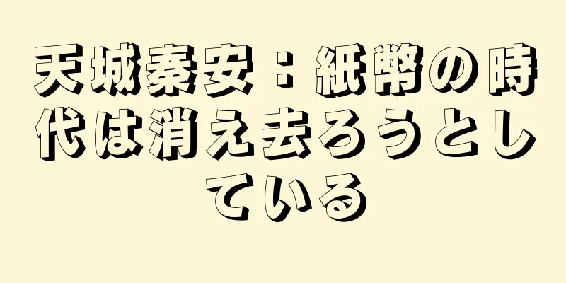天城秦安：紙幣の時代は消え去ろうとしている