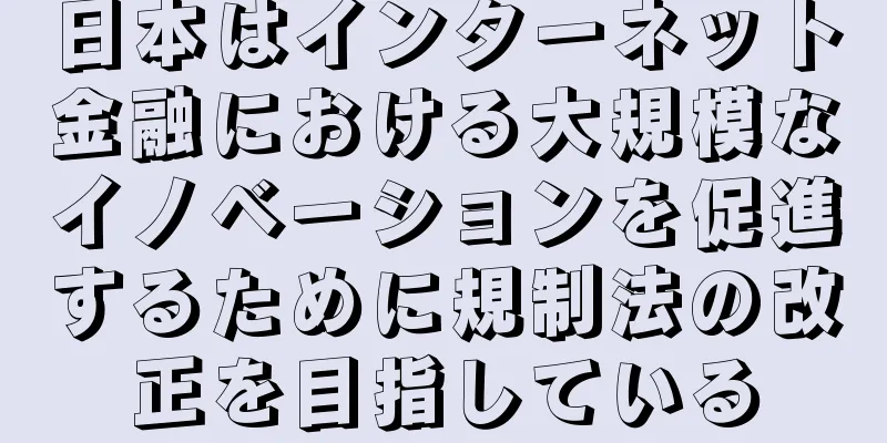 日本はインターネット金融における大規模なイノベーションを促進するために規制法の改正を目指している