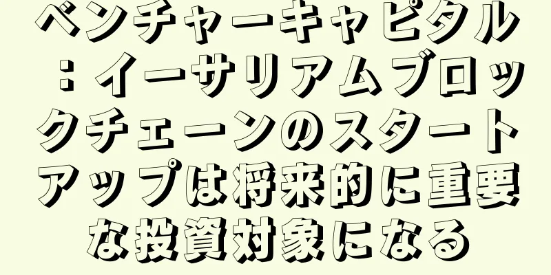 ベンチャーキャピタル：イーサリアムブロックチェーンのスタートアップは将来的に重要な投資対象になる