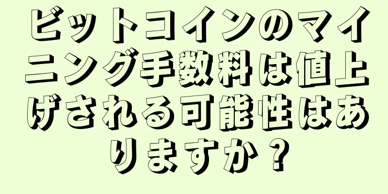 ビットコインのマイニング手数料は値上げされる可能性はありますか？