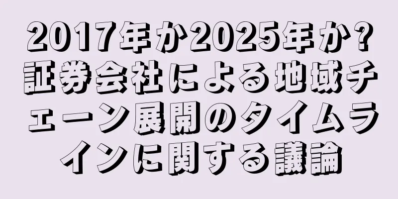 2017年か2025年か?証券会社による地域チェーン展開のタイムラインに関する議論