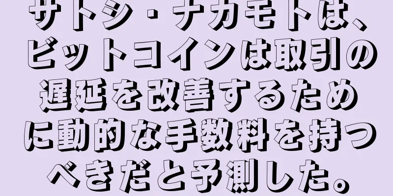 サトシ・ナカモトは、ビットコインは取引の遅延を改善するために動的な手数料を持つべきだと予測した。