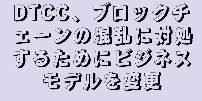 DTCC、ブロックチェーンの混乱に対処するためにビジネスモデルを変更