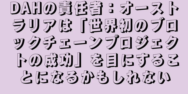 DAHの責任者：オーストラリアは「世界初のブロックチェーンプロジェクトの成功」を目にすることになるかもしれない