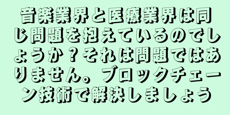 音楽業界と医療業界は同じ問題を抱えているのでしょうか？それは問題ではありません。ブロックチェーン技術で解決しましょう