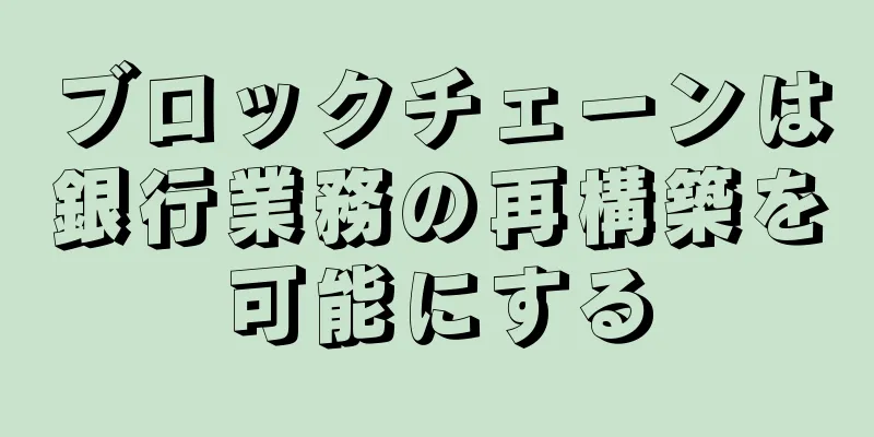 ブロックチェーンは銀行業務の再構築を可能にする