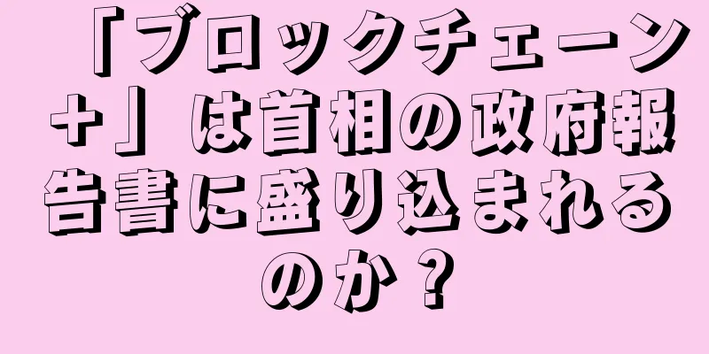「ブロックチェーン＋」は首相の政府報告書に盛り込まれるのか？