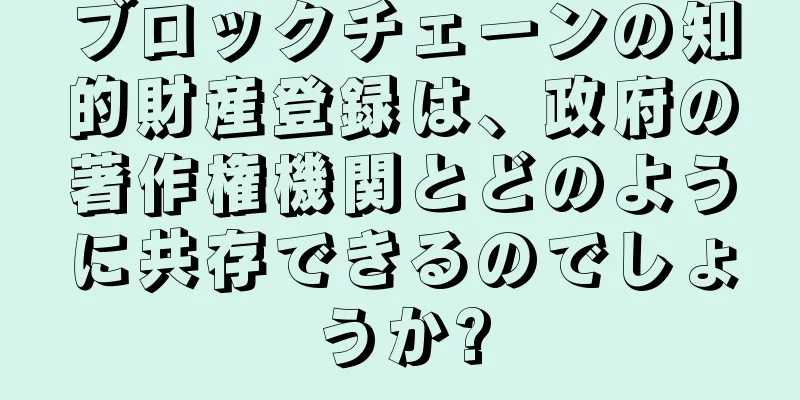 ブロックチェーンの知的財産登録は、政府の著作権機関とどのように共存できるのでしょうか?