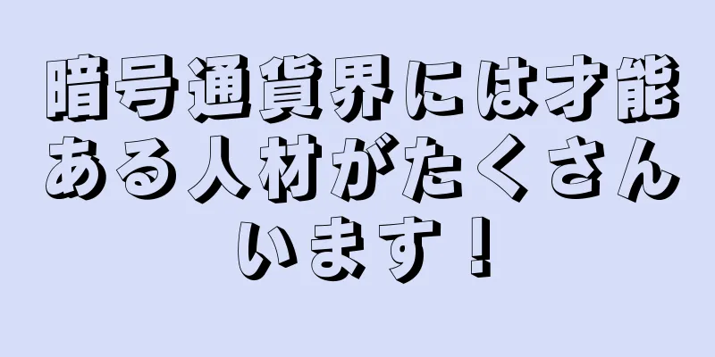 暗号通貨界には才能ある人材がたくさんいます！