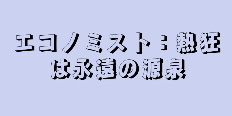 エコノミスト：熱狂は永遠の源泉