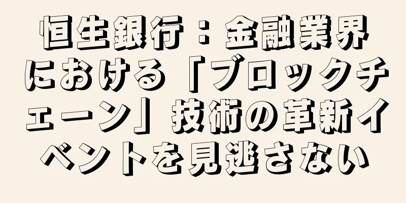 恒生銀行：金融業界における「ブロックチェーン」技術の革新イベントを見逃さない