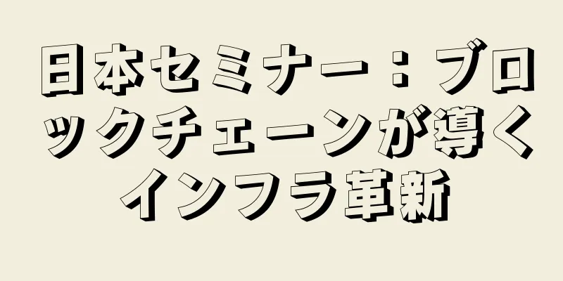 日本セミナー：ブロックチェーンが導くインフラ革新