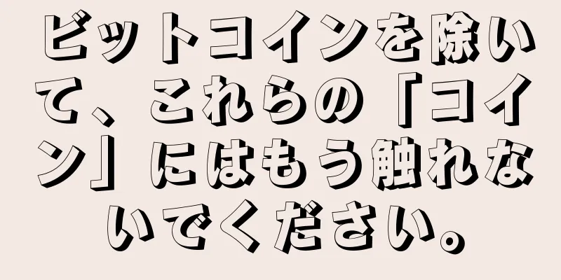 ビットコインを除いて、これらの「コイン」にはもう触れないでください。
